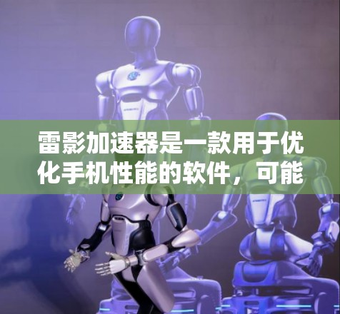 雷影加速器是一款用于优化手机性能的软件，可能帮助用户提升手机的运行速度和性能。如果你正在寻找雷影加速器的手机版，可以按照以下步骤操作