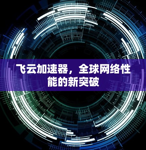 飞云加速器，全球网络性能的新突破