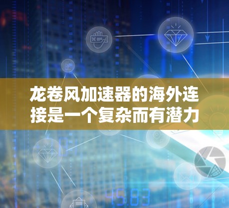 龙卷风加速器的海外连接是一个复杂而有潜力的领域，涉及技术、合作、政策等多个方面。以下是对这一主题的详细分析和总结