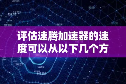 评估速腾加速器的速度可以从以下几个方面进行