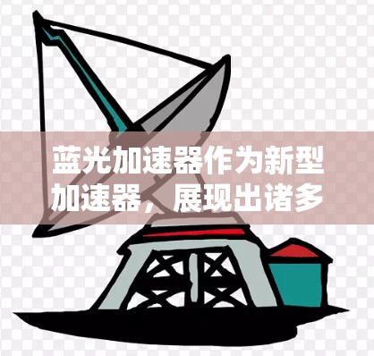 蓝光加速器作为新型加速器，展现出诸多创新特点，为加速器领域带来了新的可能性。以下是对蓝光加速器的详细分析和总结