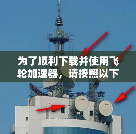 为了顺利下载并使用飞轮加速器，请按照以下步骤操作