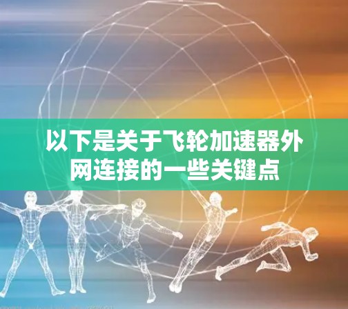 以下是关于飞轮加速器外网连接的一些关键点