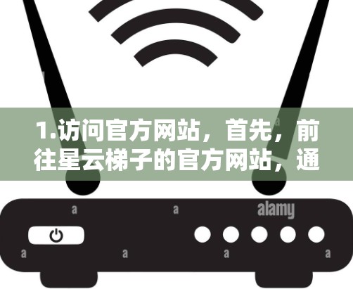 1.访问官方网站，首先，前往星云梯子的官方网站，通常这些游戏在各大平台都会有自己的官网