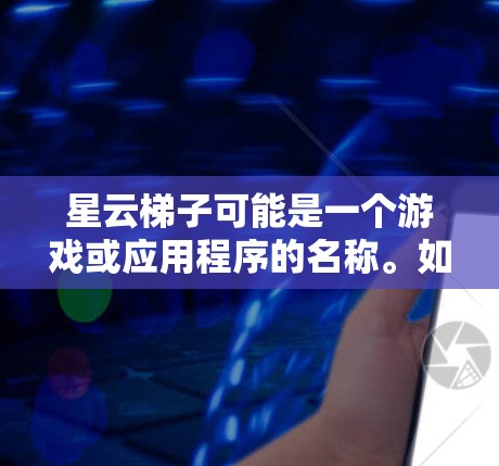 星云梯子可能是一个游戏或应用程序的名称。如果你指的是某款知名的手机游戏或应用程序，通常情况下许多手机游戏都有电脑版的版本，用户可以通过一些方法在电脑上玩