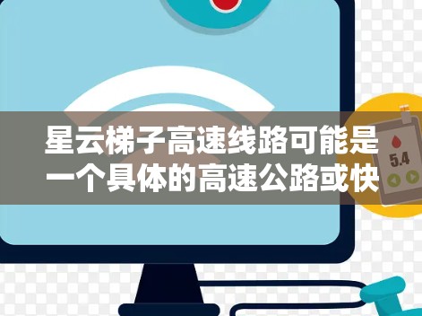 星云梯子高速线路可能是一个具体的高速公路或快速路名称，具体信息可能因地区而异。如果你指的是某个特定地区的高速线路，建议提供更多背景信息以便更准确地回答