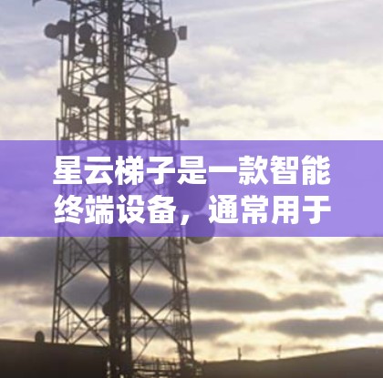 星云梯子是一款智能终端设备，通常用于智能家居、安防系统等场景中的门禁、报警、远程控制等功能。以下是一个通用的星云梯子安装教程，具体步骤可能因型号和具体功能的不同而有所变化，建议根据产品说明书进行操作