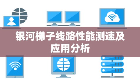银河梯子线路性能测速及应用分析