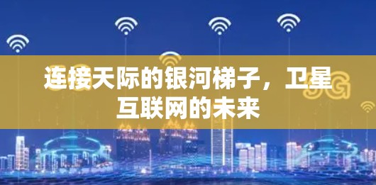 连接天际的银河梯子，卫星互联网的未来