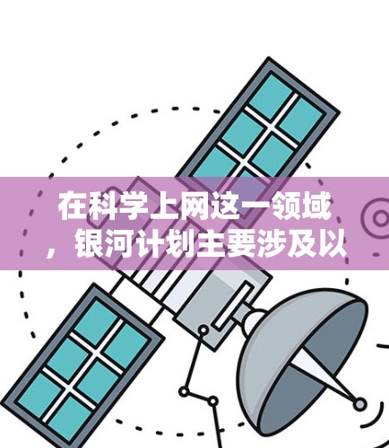 在科学上网这一领域，银河计划主要涉及以下几个方面