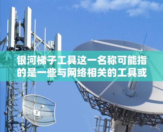 银河梯子工具这一名称可能指的是一些与网络相关的工具或软件，但由于该名称并不常见或明确指代具体的工具，以下是一些可能与网络相关的工具推荐，供你参考