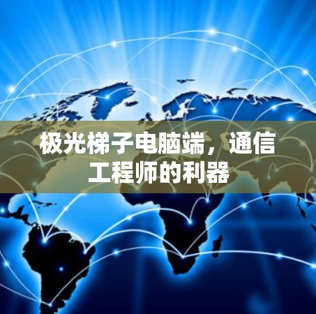 极光梯子电脑端，通信工程师的利器