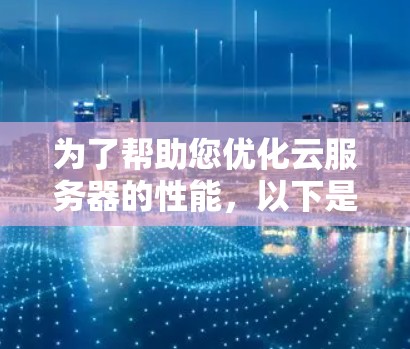 为了帮助您优化云服务器的性能，以下是针对下载云端加速工具的分步指南