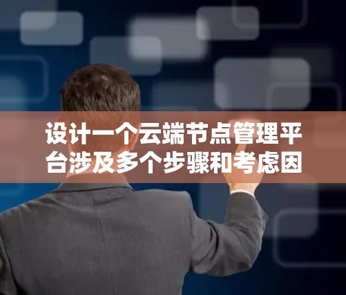 设计一个云端节点管理平台涉及多个步骤和考虑因素，以下是一个有条理的解决方案