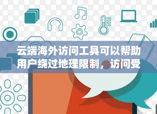 云端海外访问工具可以帮助用户绕过地理限制，访问受限的网站或资源。以下是对这些工具的详细分析和总结