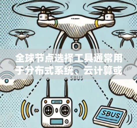 全球节点选择工具通常用于分布式系统、云计算或内容分发网络（CDN）中，以优化性能和可用性。以下是一些常用的方法和工具