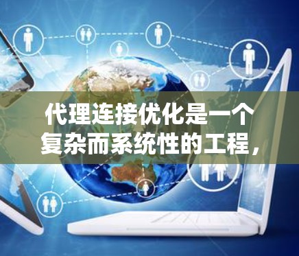 代理连接优化是一个复杂而系统性的工程，涉及多个方面的考虑和实施。以下是对代理连接优化的总结和建议