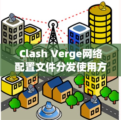 Clash Verge网络配置文件分发使用方法