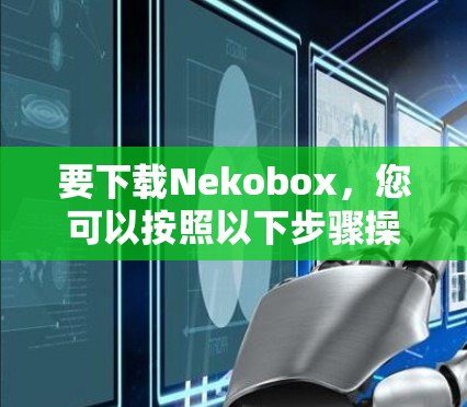 要下载Nekobox，您可以按照以下步骤操作