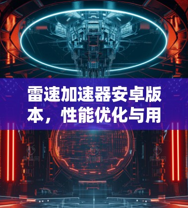 雷速加速器安卓版本，性能优化与用户体验提升