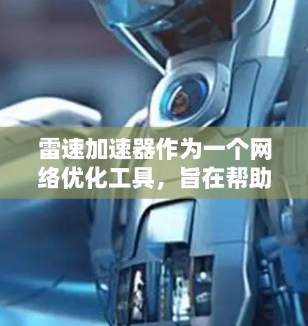 雷速加速器作为一个网络优化工具，旨在帮助用户加速访问海外网络资源。以下是关于雷速加速器海外网络的详细分析