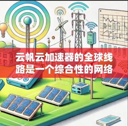 云帆云加速器的全球线路是一个综合性的网络优化解决方案，旨在提供高效、稳定的数据传输服务。以下是对其全球线路的详细分析