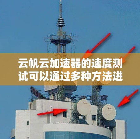 云帆云加速器的速度测试可以通过多种方法进行，以评估其性能和带来的加速效果。以下是一些常见的测试方法和工具