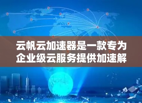 云帆云加速器是一款专为企业级云服务提供加速解决方案的工具，旨在帮助用户快速部署、管理和优化云资源，提升云服务的性能和用户体验。以下是一个基本的云帆云加速器教程，帮助你快速上手并利用其功能