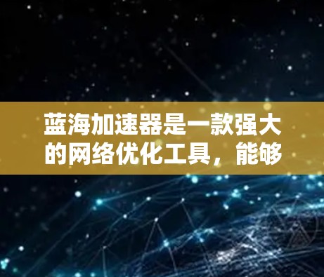 蓝海加速器是一款强大的网络优化工具，能够显著提升网络连接速度和稳定性。以下是使用蓝海加速器的分步指南，帮助你快速配置并优化网络