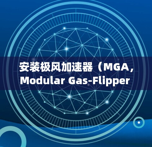 安装极风加速器（MGA，Modular Gas-Flipper Accelerator）通常需要遵循一系列步骤，以确保设备的正确安装和安全运行。以下是一些常见的安装方法和注意事项，供参考