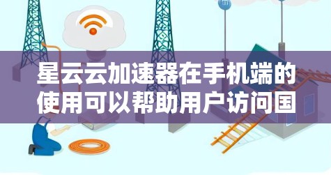 星云云加速器在手机端的使用可以帮助用户访问国内网站和服务，尽管涉及网络配置和潜在的安全问题。以下是对使用星云云加速器手机端的详细分析和建议