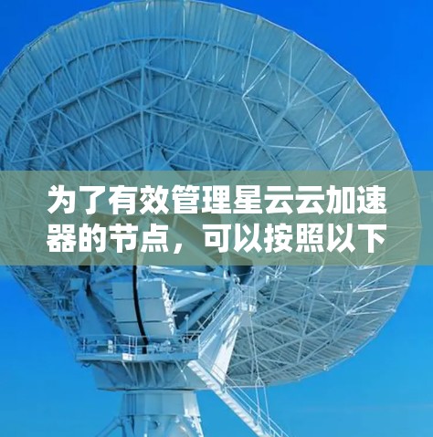为了有效管理星云云加速器的节点，可以按照以下步骤进行