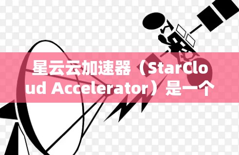 星云云加速器（StarCloud Accelerator）是一个开源的云计算平台，基于星云OS设计，旨在为用户提供灵活的云资源管理工具。以下是学习星云云加速器的分步指南，帮助用户从基础到进阶逐步掌握