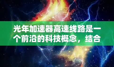 光年加速器高速线路是一个前沿的科技概念，结合了高能物理和高速传输技术。以下是对该概念的详细分析和总结