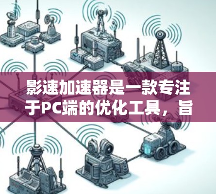 影速加速器是一款专注于PC端的优化工具，旨在提升计算性能和速度。由于影速加速器主要面向PC用户，目前并没有官方的安卓版本。以下是一些可能的解决方案