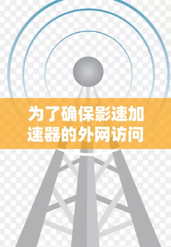 为了确保影速加速器的外网访问安全且高效，可以按照以下步骤进行