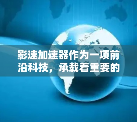 影速加速器作为一项前沿科技，承载着重要的科学研究意义。以下是对影速加速器及其体验的总结