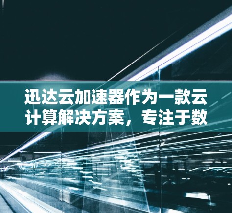 迅达云加速器作为一款云计算解决方案，专注于数据传输和应用加速。在网络优化方面，可以从以下几个关键方面入手，以提升其性能和效率