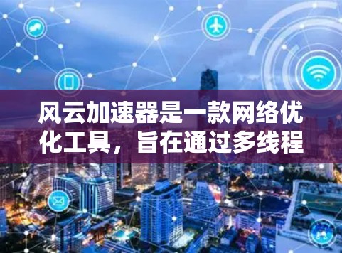 风云加速器是一款网络优化工具,旨在通过多线程技术加速网络下载速度和上传速度。以下是安装风云加速器电脑版的基本步骤 风云加速器是一款网络优化工具,旨在通过多线程技术加速网络下载速度和上传速度。以下是安装风云加速器电脑版的基本步骤