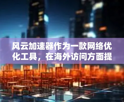 风云加速器作为一款网络优化工具,在海外访问方面提供了多种优势,包括降低延迟、减少带宽消耗、绕过地理限制等。以下是如何使用风云加速器进行海外访问的详细步骤 风云加速器作为一款网络优化工具,在海外访问方面提供了多种优势,包括降低延迟、减少带宽消耗、绕过地理限制等。以下是如何使用风云加速器进行海外访问的详细步骤
