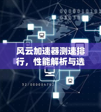 风云加速器测速排行,性能解析与选型建议 风云加速器测速排行,性能解析与选型建议