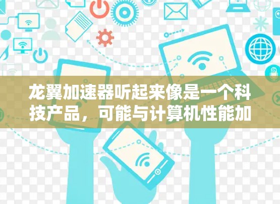 龙翼加速器听起来像是一个科技产品，可能与计算机性能加速、网络优化或其他技术相关。要找到它的官网，您可以按照以下步骤操作