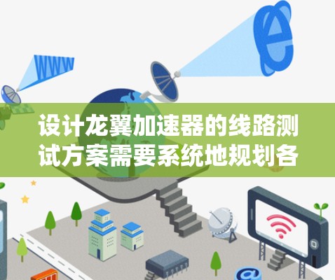 设计龙翼加速器的线路测试方案需要系统地规划各个测试阶段，以确保系统的各个部分协同工作并达到预期性能。以下是一个详细的测试方案