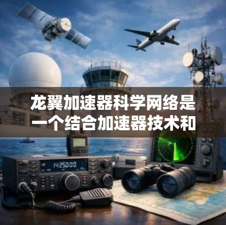 龙翼加速器科学网络是一个结合加速器技术和网络技术的创新项目，旨在提升高能物理实验的效率和效果。以下是对其概念和工作原理的详细分析