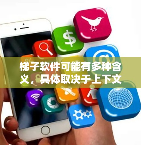 梯子软件可能有多种含义，具体取决于上下文。如果你指的是某个特定的软件或工具，可能需要更多的信息来准确回答。以下是一些常见的梯子软件可能的解释和相关信息