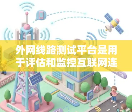外网线路测试平台是用于评估和监控互联网连接质量的工具，通常由企业和网络管理员使用以确保稳定性和安全性。以下是对这些平台的详细分析和建议