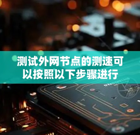测试外网节点的测速可以按照以下步骤进行