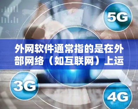 外网软件通常指的是在外部网络（如互联网）上运行的软件或工具。以下是一些常见的外网软件及其用途