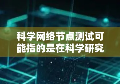 科学网络节点测试可能指的是在科学研究或工程应用中，对网络节点进行测试和验证的过程。具体来说，网络节点测试可以涉及多个方面，包括网络性能、安全性、可靠性、负载能力等。以下是一些可能的测试内容和方法