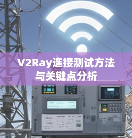V2Ray连接测试方法与关键点分析